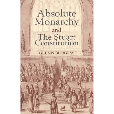 Absolute Monarchy and the Stuart Constitution - by  Glenn Burgess (Paperback)
