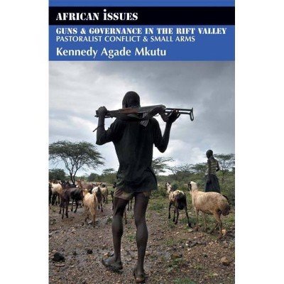 Guns & Governance in the Rift Valley - (African Issues (Paperback)) by  Kennedy Agade Mkutu (Paperback)