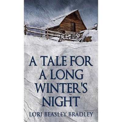 A Tale For A Long Winter's Night - by  Lori Beasley Bradley (Hardcover)