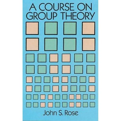 A Course on Group Theory - (Dover Books on Advanced Mathematics) by  John S Rose (Paperback)