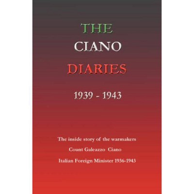 The Ciano Diaries 1939-1943 - by  Hugh Gibson & Galeazzo Ciano (Paperback)