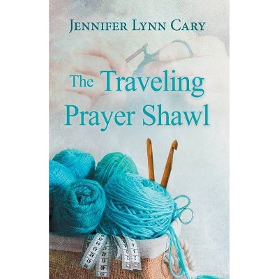 The Traveling Prayer Shawl - by  Jennifer Lynn Cary (Paperback)