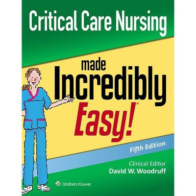 Critical Care Nursing Made Incredibly Easy - (Incredibly Easy! Series(r)) 5th Edition by  David W Woodruff (Paperback)