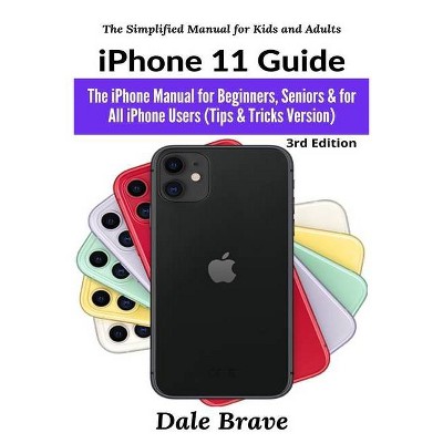 IPhone 11 Guide - (The Simplified Manual for Kids and Adults) by  Dale Brave (Paperback)