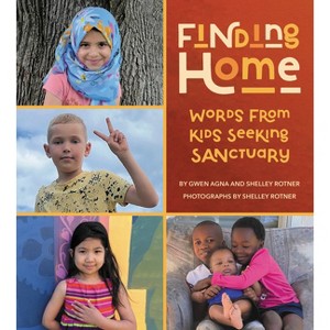 Finding Home: Words from Kids Seeking Sanctuary - by  Gwen Agna & Shelley Rotner (Hardcover) - 1 of 1