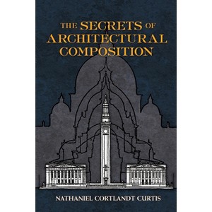 The Secrets of Architectural Composition - (Dover Architecture) by  Nathaniel Cortland Curtis (Paperback) - 1 of 1