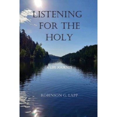 Listening for the Holy - by  Robinson G Lapp (Paperback)