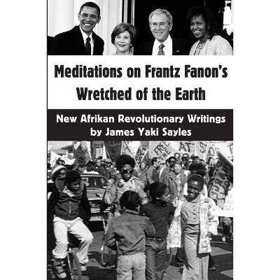 Meditations on Frantz Fanon's Wretched of the Earth - by  James Yaki Sayles (Paperback)