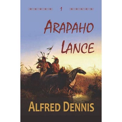 Arapaho Lance - (Crow Killer) by  Alfred Dennis (Paperback)