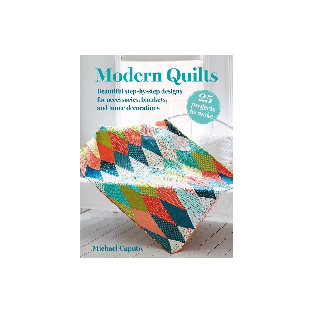 Modern Quilts: 25 Projects to Make - by Michael Caputo (Paperback)