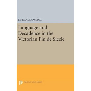Language and Decadence in the Victorian Fin de Siecle - (Princeton Legacy Library) by  Linda C Dowling (Hardcover) - 1 of 1