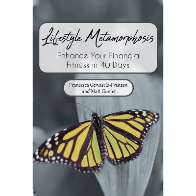 Lifestyle Metamorphosis Enhance Your Financial Fitness in 40 Days - by  Francesca Gervascio-Franzen & Matt Gunter (Paperback)