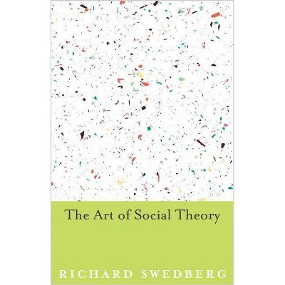 The Art of Social Theory - by  Richard Swedberg (Paperback)