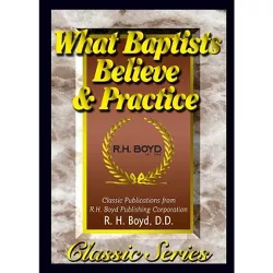 What Baptists Believe & Practice - by  R H Boyd (Paperback)
