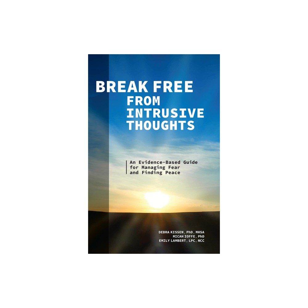 Break Free from Intrusive Thoughts - by Debra Kissen & Micah Ioffe & Emily Lambert (Paperback)