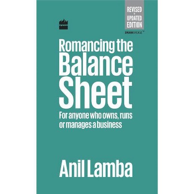 Romancing the Balance Sheet: For Anyone Who Owns, Runs or Manages a Business - by  Anil Lamba (Hardcover)