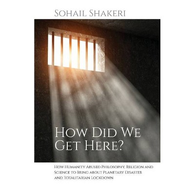 How Did We Get Here? - by  Sohail Shakeri (Paperback)