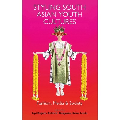 Styling South Asian Youth Cultures - (Dress Cultures) by  Lipi Begum & Rohit K Dasgupta & Elizabeth Wilson & Reina Lewis (Paperback)