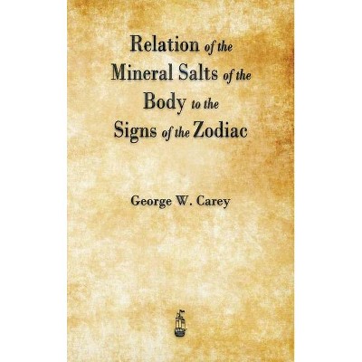 Relation of the Mineral Salts of the Body to the Signs of the Zodiac - by  George W Carey (Hardcover)