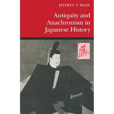 Antiquity and Anachronism in Japanese History - by  Jeffrey P Mass (Paperback)