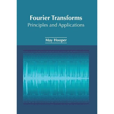 Fourier Transforms: Principles and Applications - by  May Hooper (Hardcover)