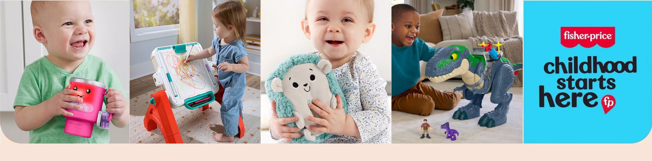 Fisher-Price
Childhood starts here