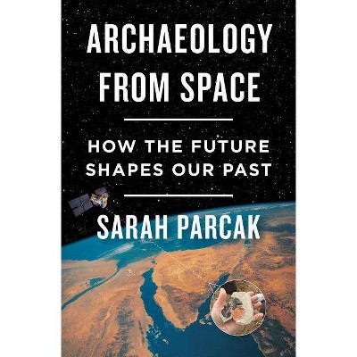 Archaeology from Space - by  Sarah Parcak (Hardcover)