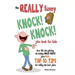 The REALLY Funny KNOCK! KNOCK! Joke Book For Kids - by  Mickey MacIntyre (Paperback)