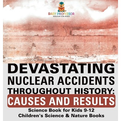 Devastating Nuclear Accidents throughout History - by  Baby Professor (Hardcover)