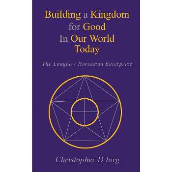 Building a Kingdom for Good In Our World Today - by  Christopher D Iorg (Hardcover)
