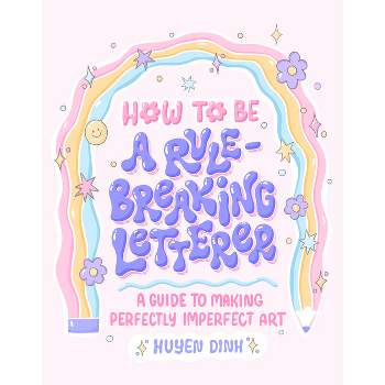 How to Be a Rule-Breaking Letterer - by  Huyen Dinh (Paperback)