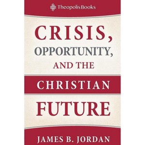 Crisis, Opportunity, and the Christian Future - by  James B Jordan (Paperback) - 1 of 1