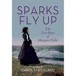 Sparks Fly Up: The Lost Story of Margaret Fuller - by  Carol Strickland (Paperback) - 1 of 1