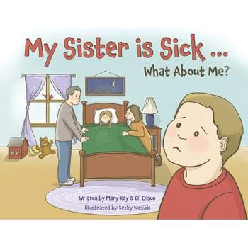 My Sister is Sick, What About Me? - by  Mary Kay Olson & Eli Olson (Paperback)