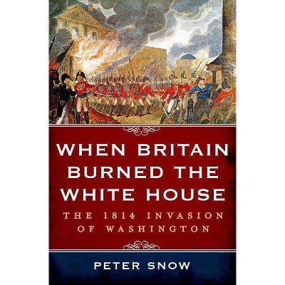 When Britain Burned the White House - by  Peter Snow (Hardcover)