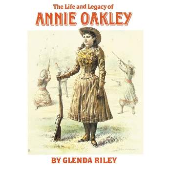 Life and Legacy of Annie Oakley - (Oklahoma Western Biographies) by  Glenda Riley (Paperback)
