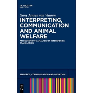Interpreting, Communication and Animal Welfare - (Semiotics, Communication and Cognition [Scc]) by  Xany Jansen Van Vuuren (Hardcover) - 1 of 1