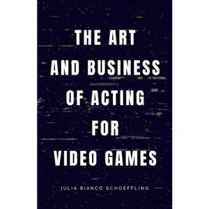 The Art and Business of Acting for Video Games - by  Julia Bianco Schoeffling (Paperback) - 1 of 1