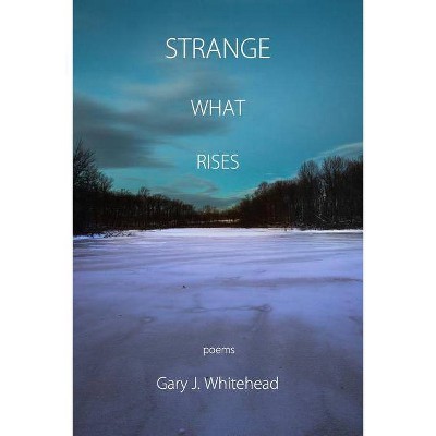 Strange What Rises - by  Gary J Whitehead (Paperback)