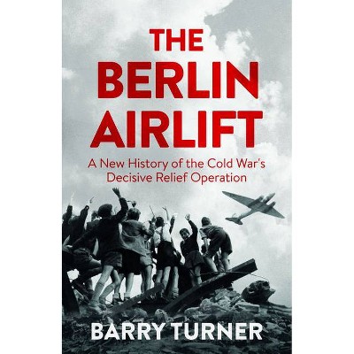 The Berlin Airlift - by  Barry Turner (Hardcover)