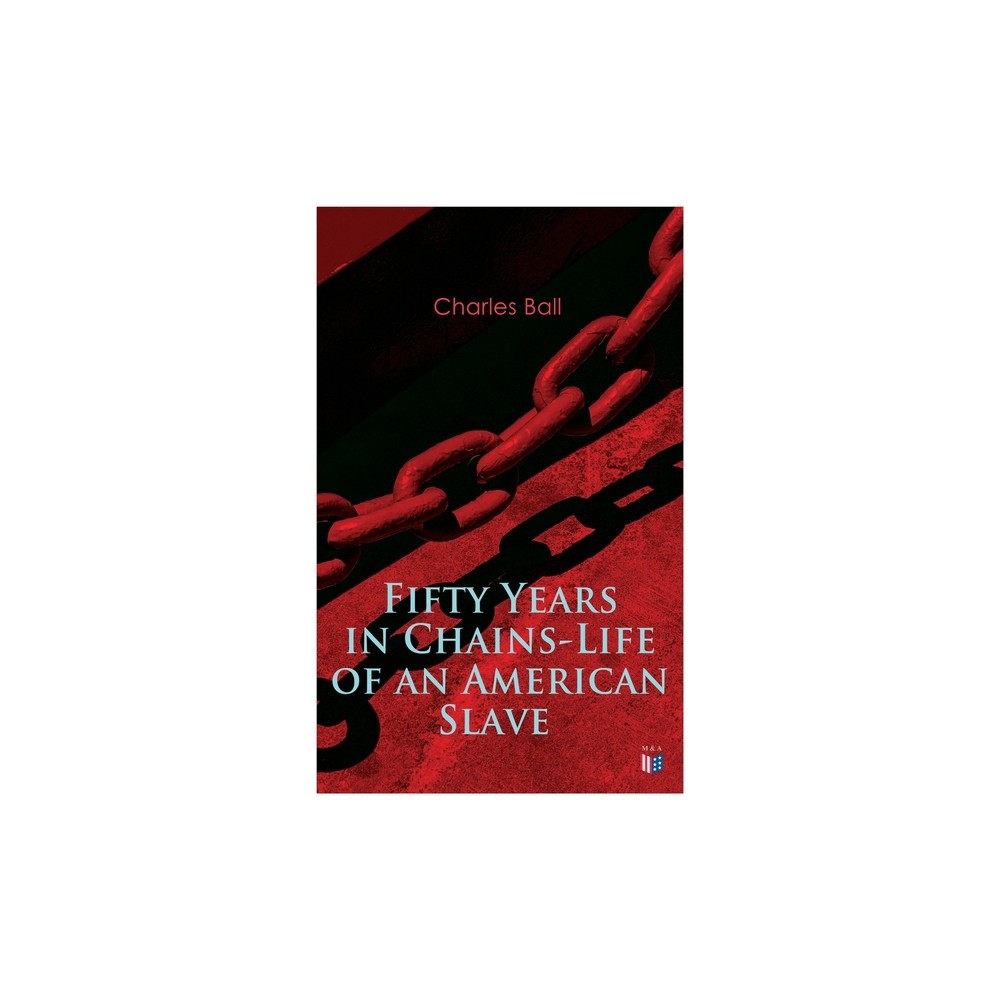 Fifty Years in Chains-Life of an American Slave - by Charles Ball (Paperback)