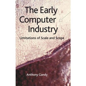 The Early Computer Industry - by  A Gandy (Hardcover) - 1 of 1