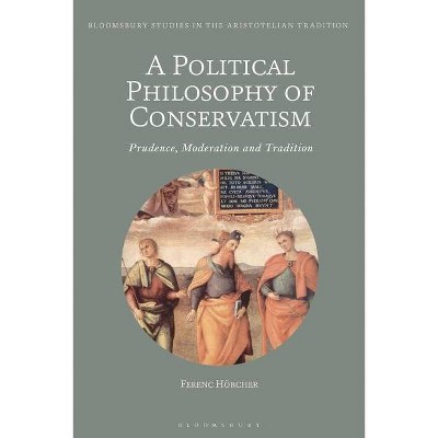 A Political Philosophy of Conservatism - (Bloomsbury Studies in the Aristotelian Tradition) by  Ferenc Hörcher (Paperback)