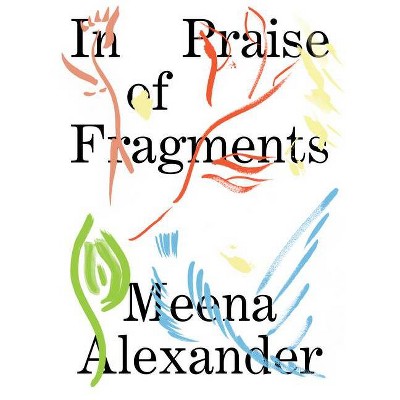 In Praise of Fragments - by  Meena Alexander (Paperback)