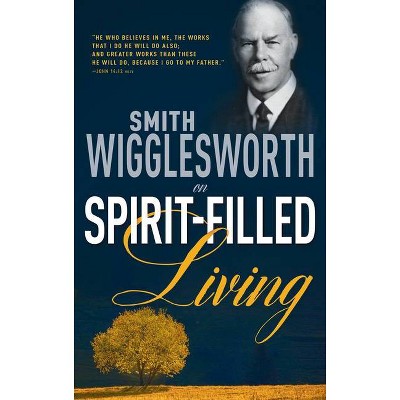 Smith Wigglesworth on Spirit-Filled Living - (Paperback)