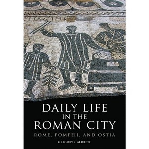 Daily Life in the Roman City - by  Gregory S Aldrete (Paperback) - 1 of 1