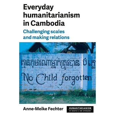 Everyday Humanitarianism in Cambodia - (Humanitarianism: Key Debates and New Approaches) by  Anne-Meike Fechter (Paperback)