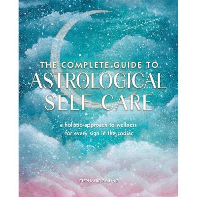 The Complete Guide to Astrological Self-Care - (Complete Illustrated Encyclopedia) by  Stephanie Gailing (Paperback)