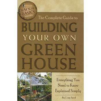 The Complete Guide to Building Your Own Greenhouse - (Back-To-Basics) by  Craig Baird (Paperback)