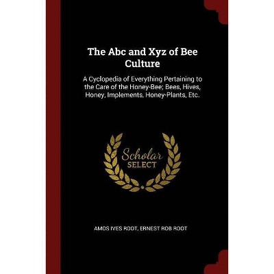 The Abc and Xyz of Bee Culture - by  Amos Ives Root & Ernest Rob Root (Paperback)